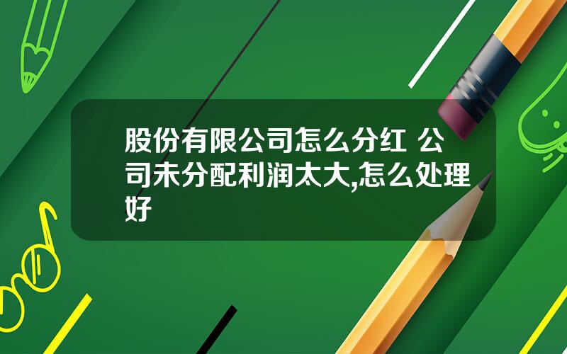 股份有限公司怎么分红 公司未分配利润太大,怎么处理好